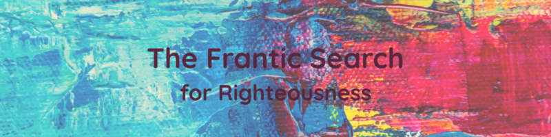 The Frantic Search for Righteousness